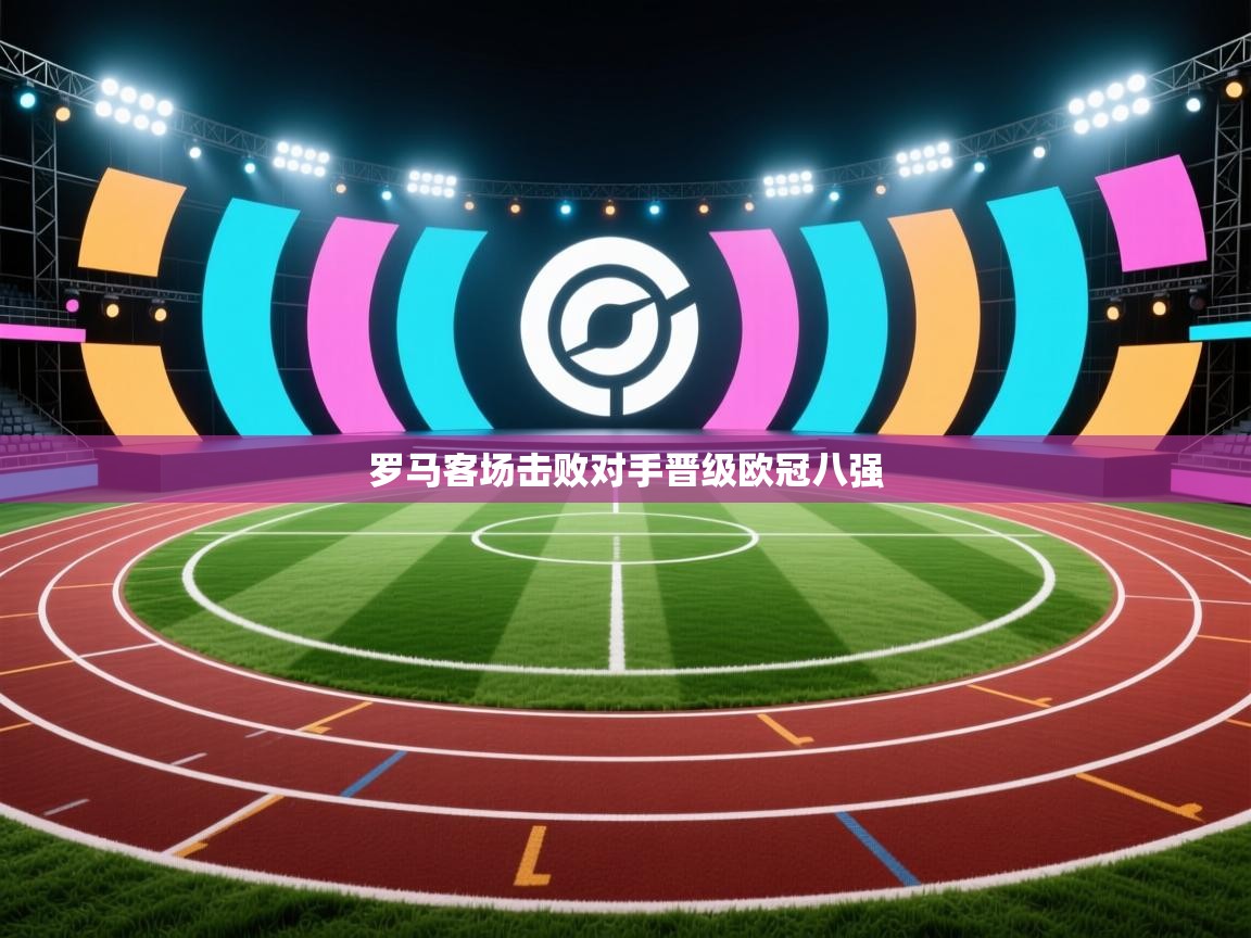 罗马客场击败对手晋级欧冠八强