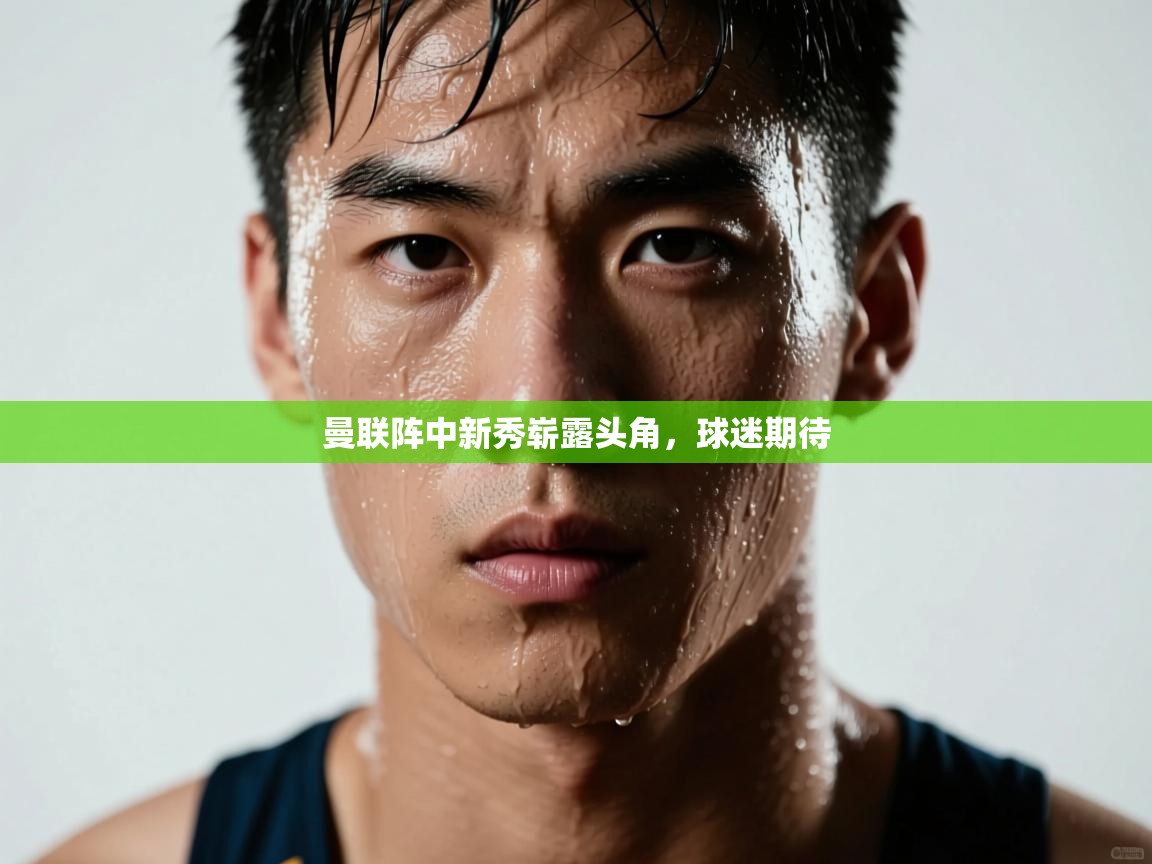 曼联阵中新秀崭露头角，球迷期待  第1张