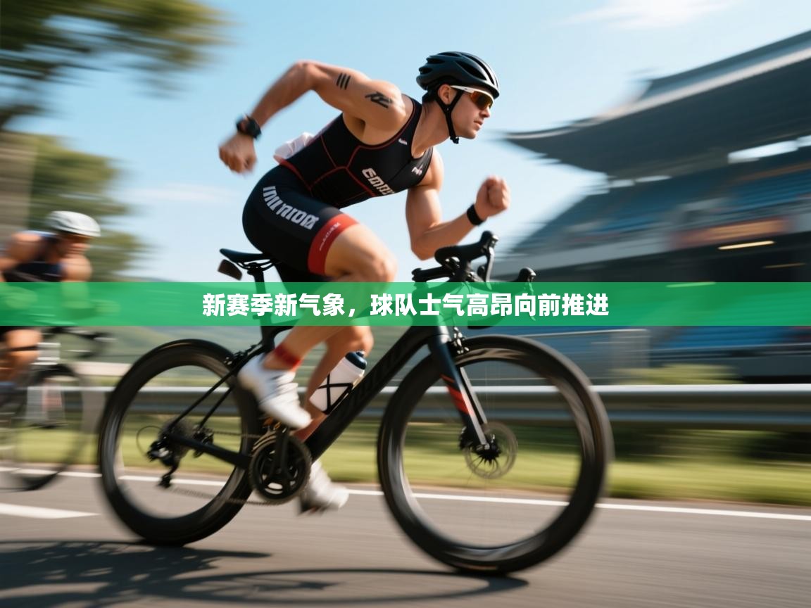 新赛季新气象,球队士气高昂向前推进 第2张