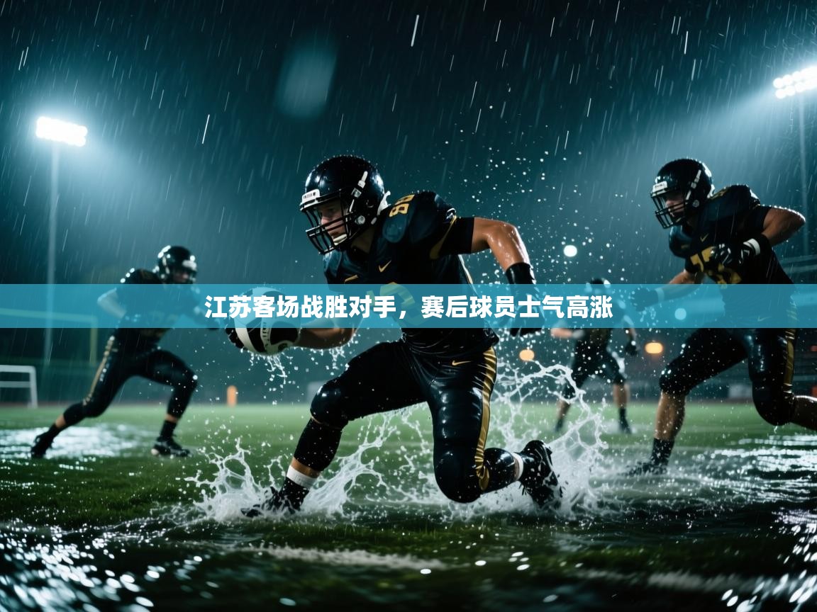 江苏客场战胜对手，赛后球员士气高涨