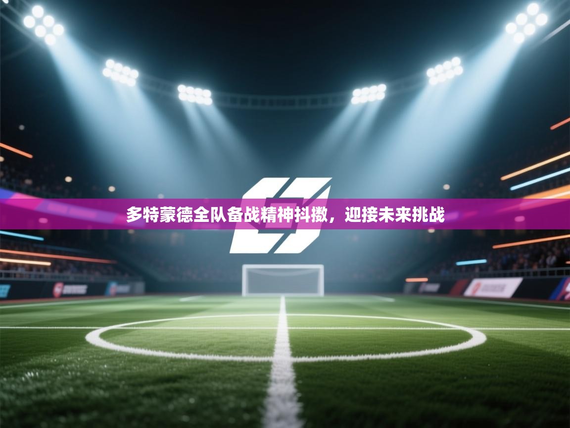 多特蒙德全队备战精神抖擞，迎接未来挑战