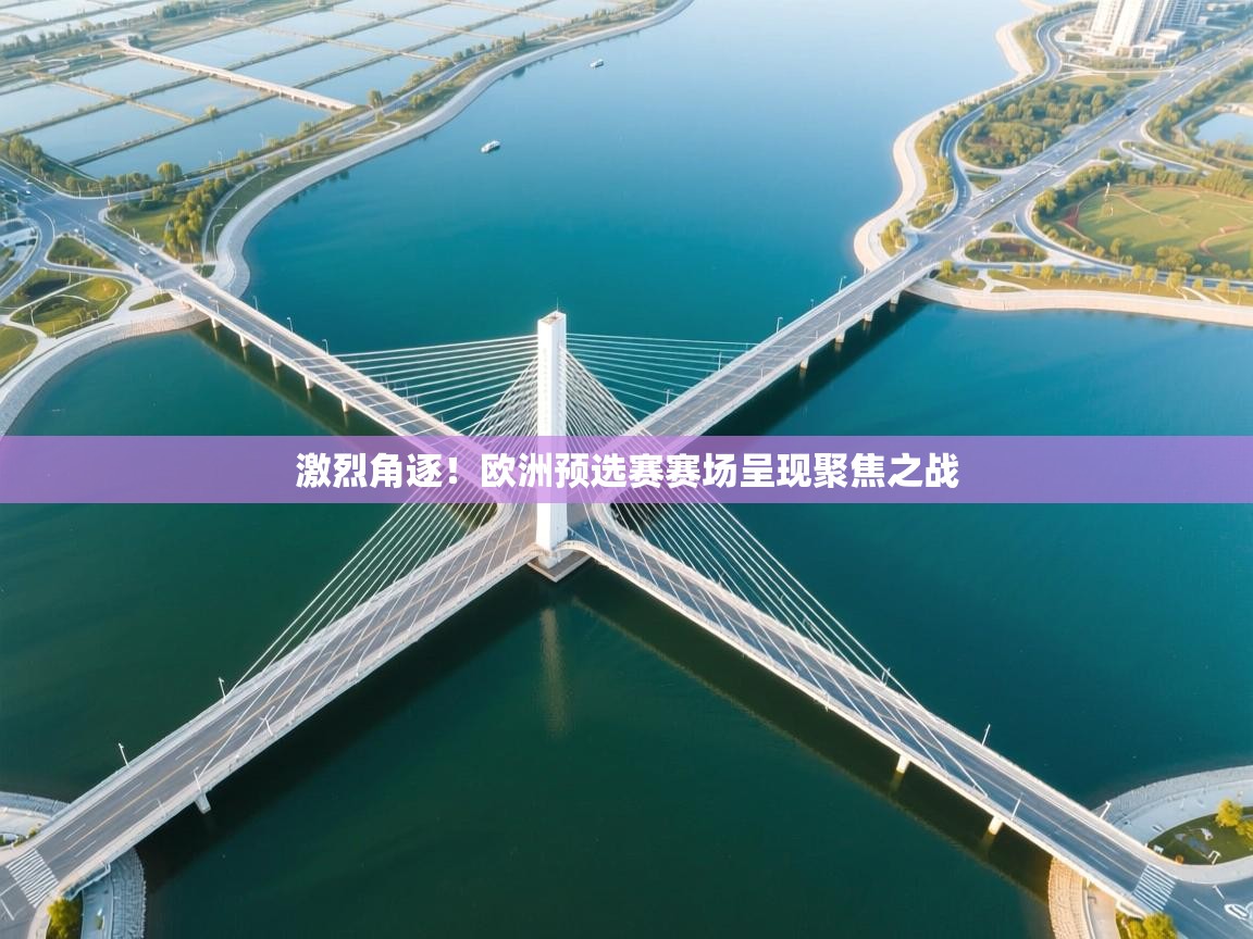 激烈角逐！欧洲预选赛赛场呈现聚焦之战
