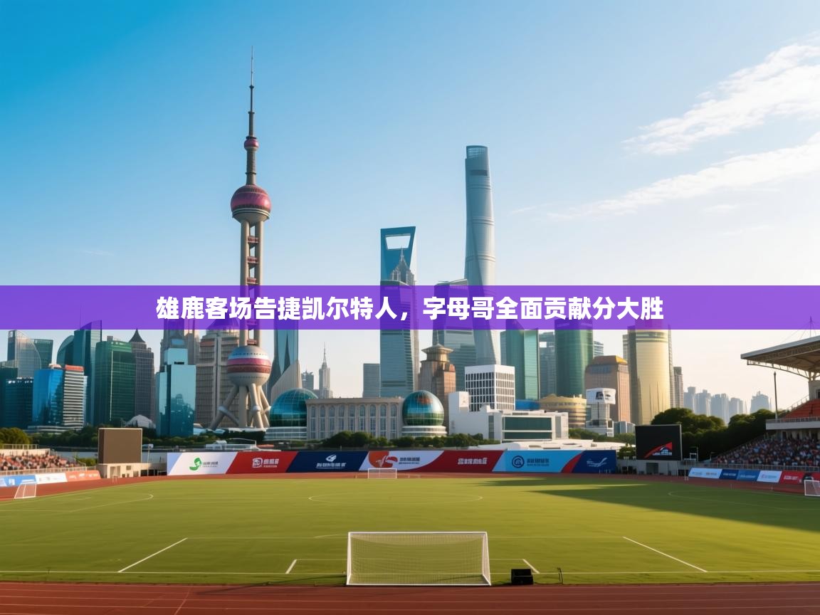 雄鹿客场告捷凯尔特人，字母哥全面贡献分大胜  第2张