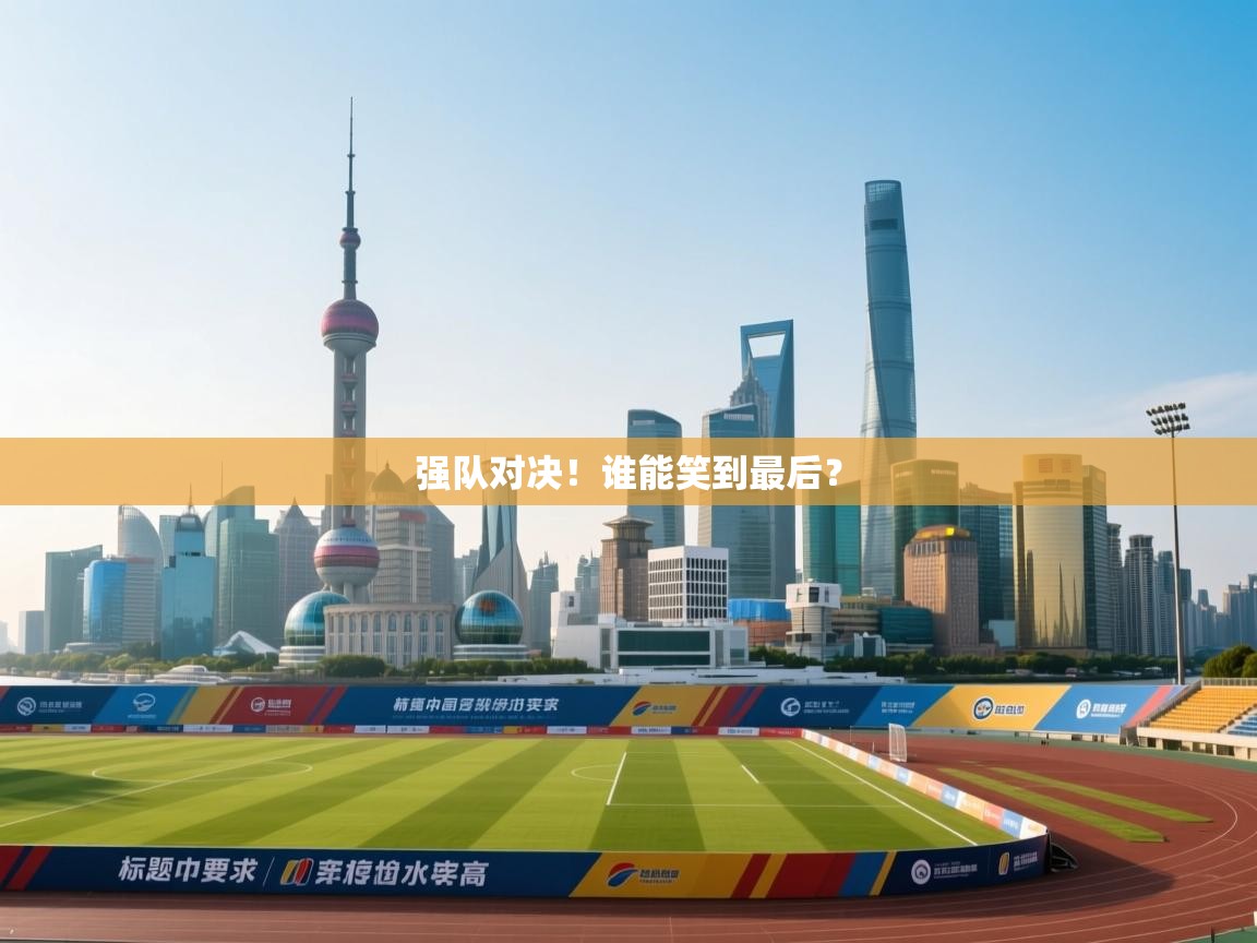 强队对决！谁能笑到最后？