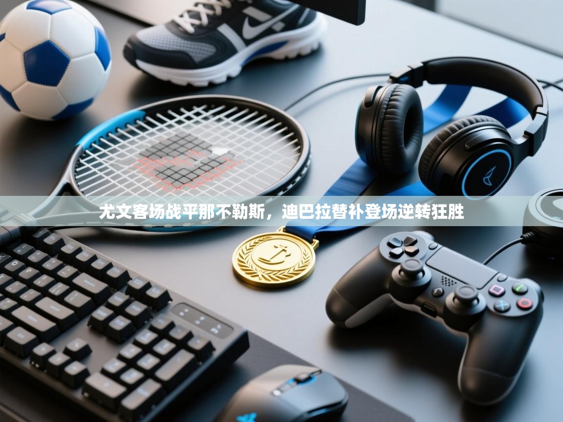 尤文客场战平那不勒斯，迪巴拉替补登场逆转狂胜