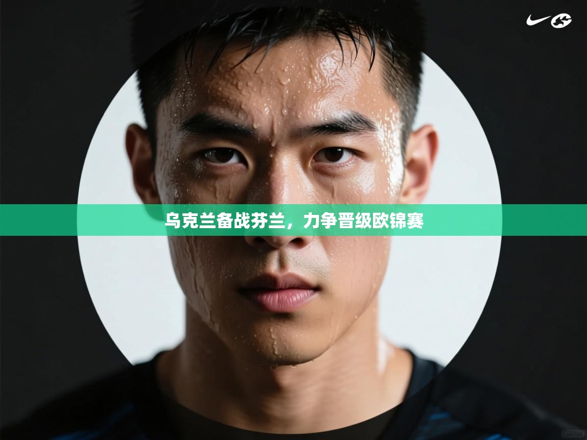 乌克兰备战芬兰，力争晋级欧锦赛