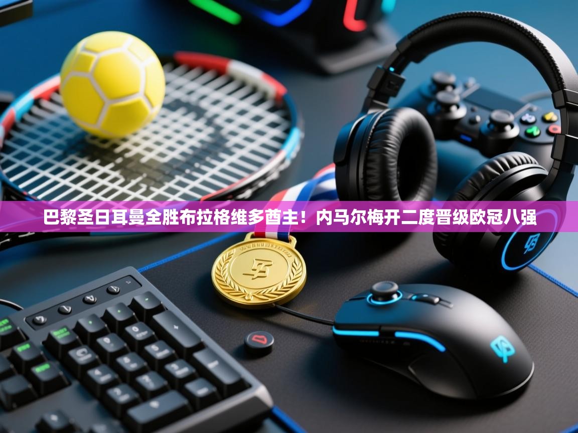 巴黎圣日耳曼全胜布拉格维多酋主！内马尔梅开二度晋级欧冠八强