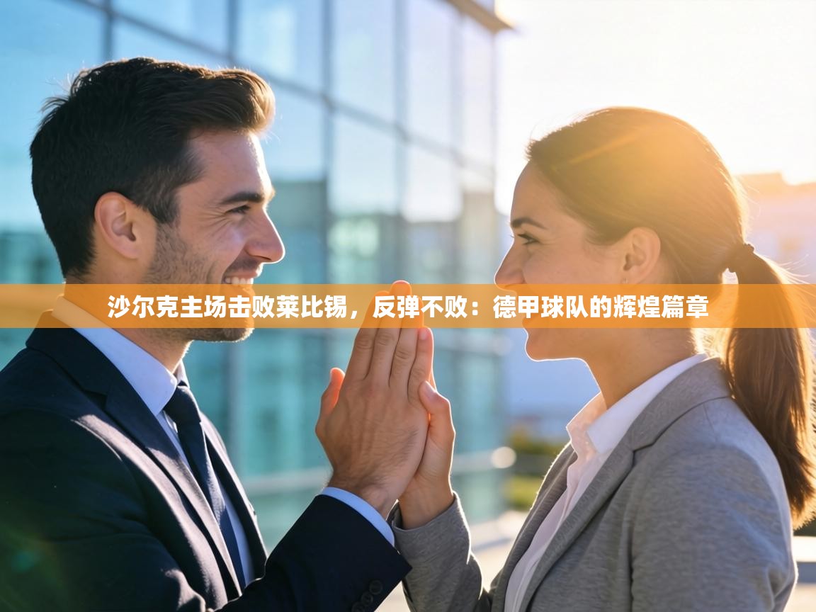 沙尔克主场击败莱比锡，反弹不败：德甲球队的辉煌篇章  第1张