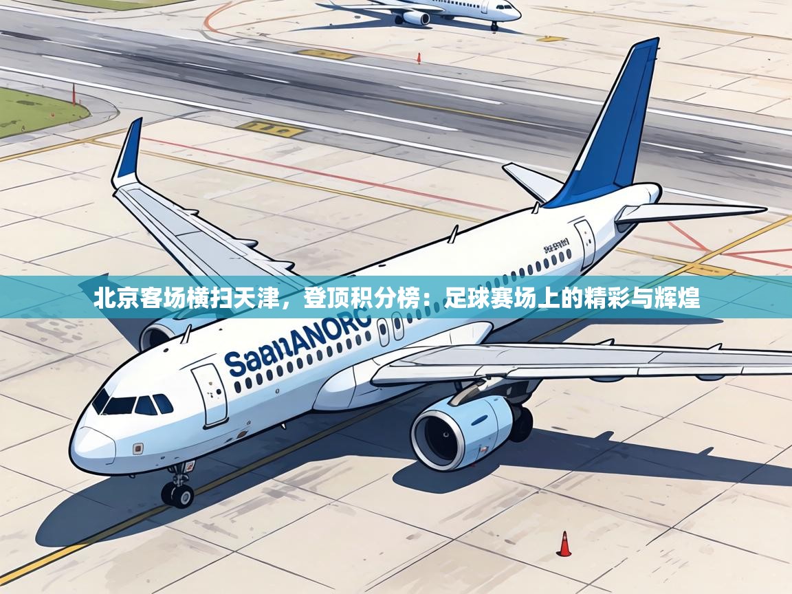 北京客场横扫天津,登顶积分榜:足球赛场上的精彩与辉煌 第2张