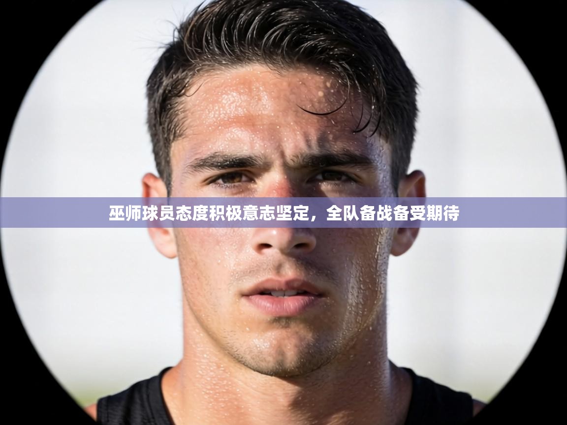 巫师球员态度积极意志坚定,全队备战备受期待 第1张