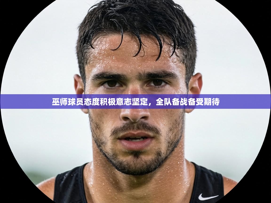 巫师球员态度积极意志坚定,全队备战备受期待 第2张