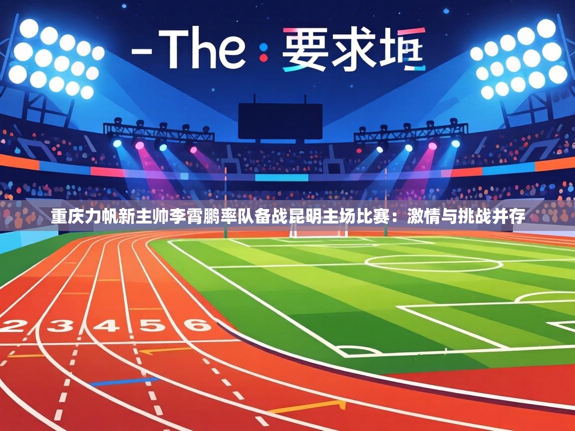 重庆力帆新主帅李霄鹏率队备战昆明主场比赛:激情与挑战并存 第2张