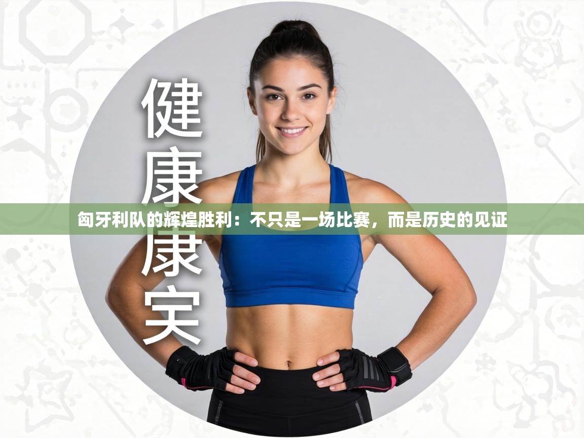 匈牙利队的辉煌胜利:不只是一场比赛,而是历史的见证 第1张