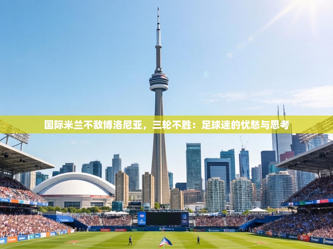 国际米兰不敌博洛尼亚，三轮不胜：足球迷的忧愁与思考  第1张