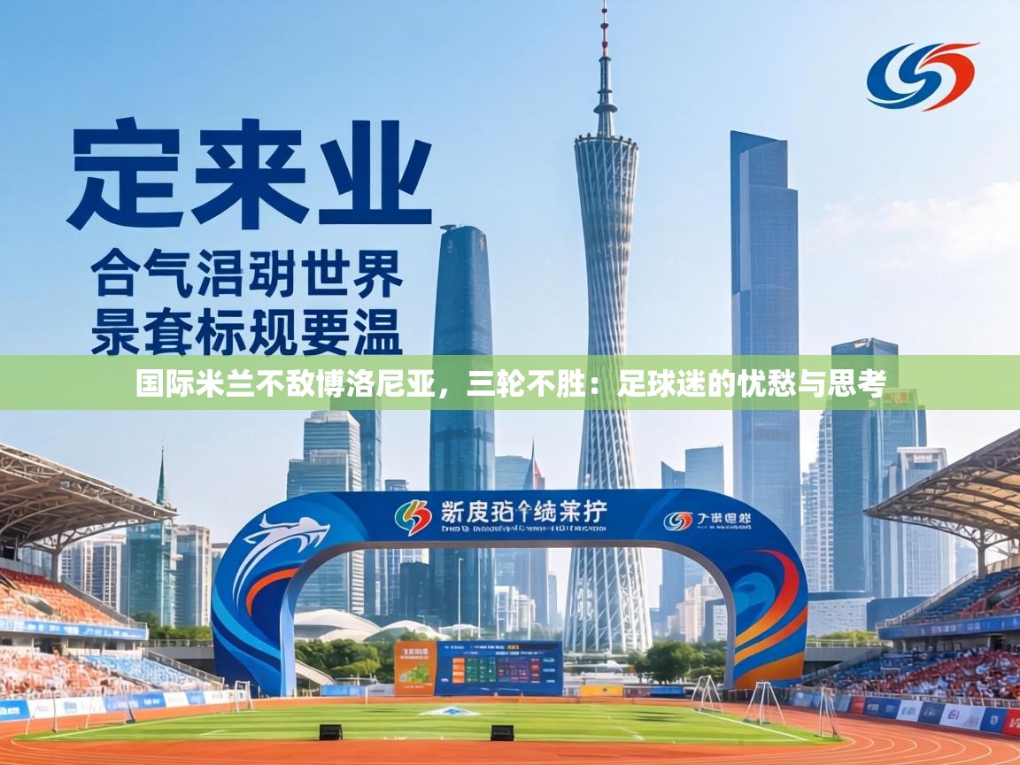 国际米兰不敌博洛尼亚，三轮不胜：足球迷的忧愁与思考  第2张