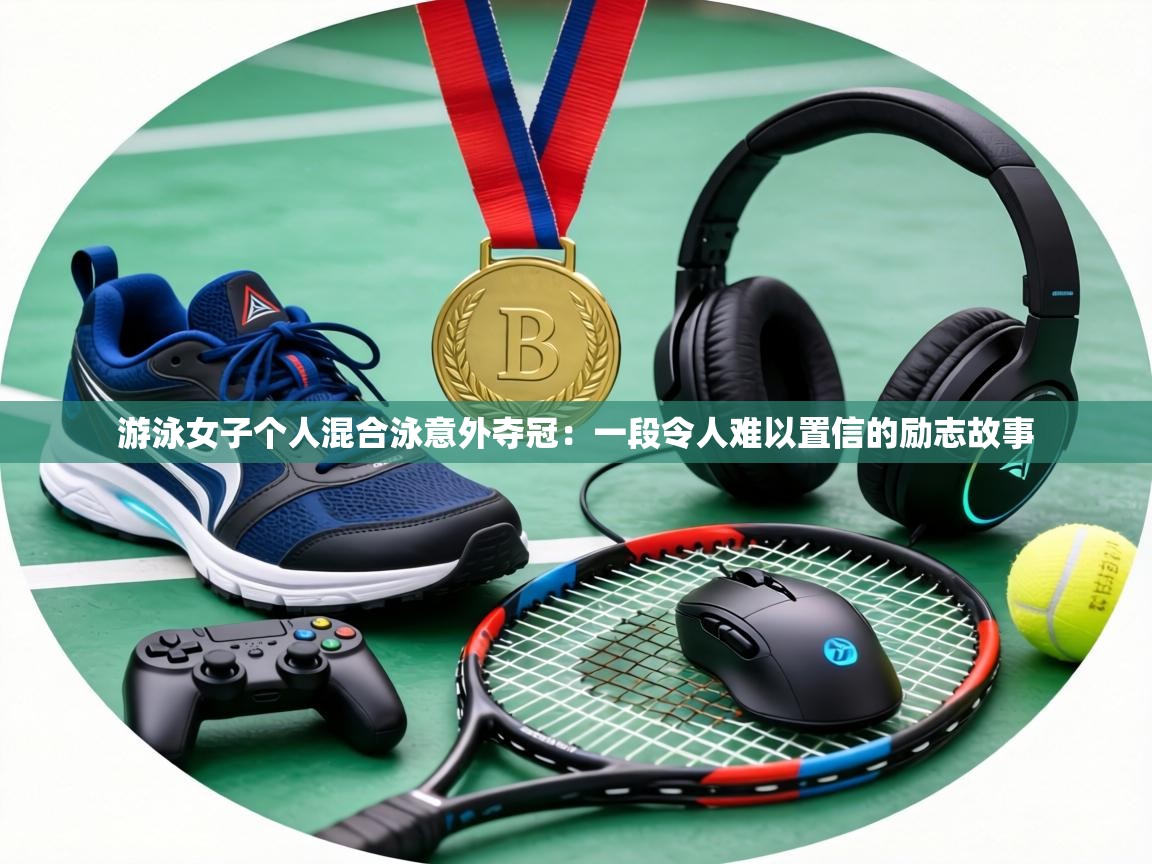 游泳女子个人混合泳意外夺冠：一段令人难以置信的励志故事  第1张