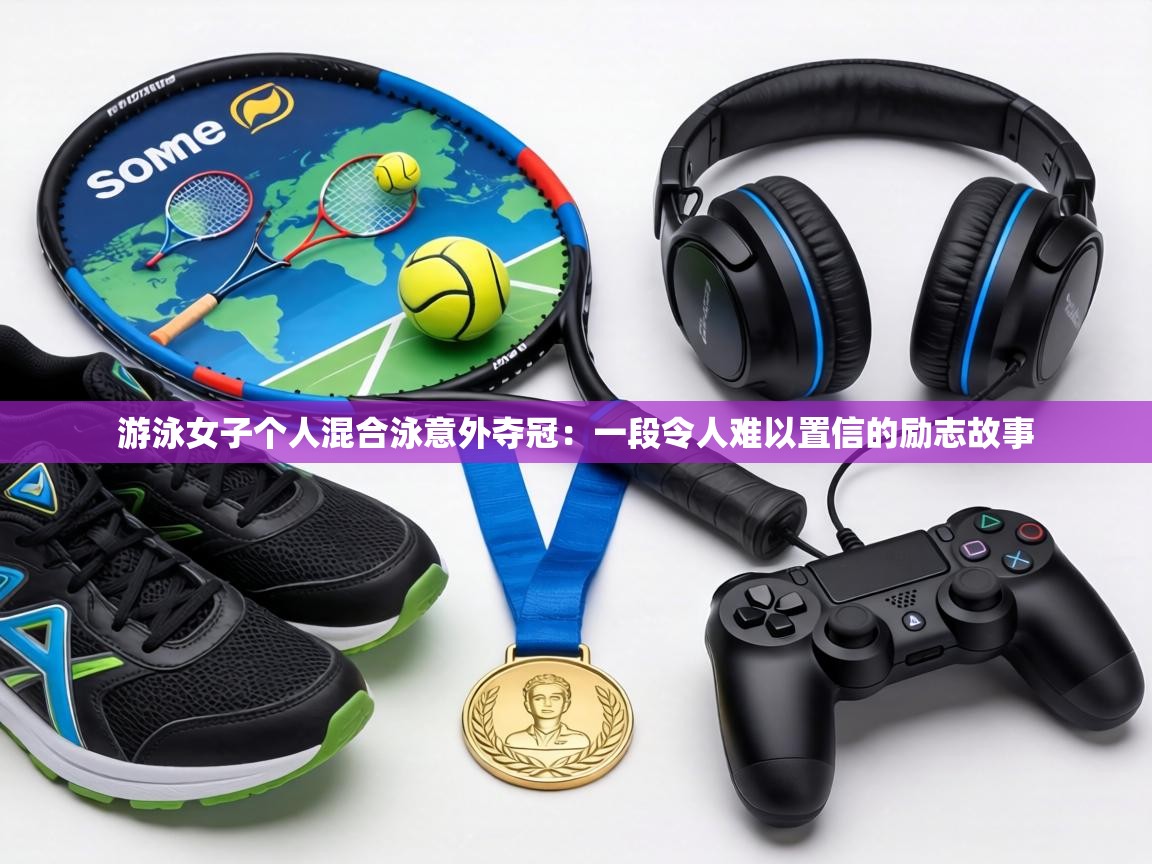 游泳女子个人混合泳意外夺冠：一段令人难以置信的励志故事  第2张