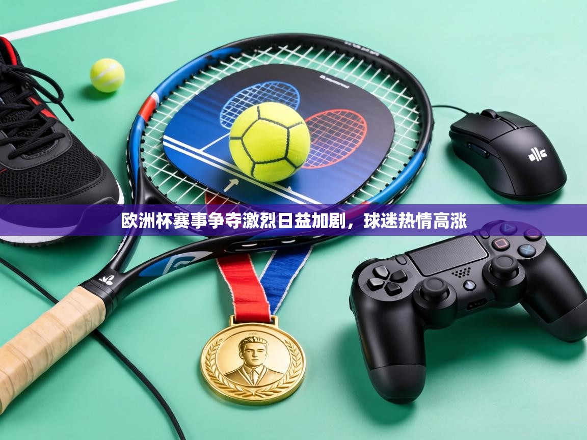 欧洲杯赛事争夺激烈日益加剧,球迷热情高涨 第1张