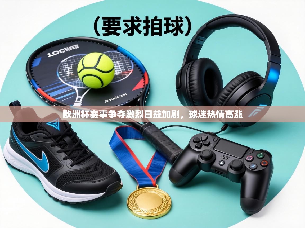 欧洲杯赛事争夺激烈日益加剧,球迷热情高涨 第2张