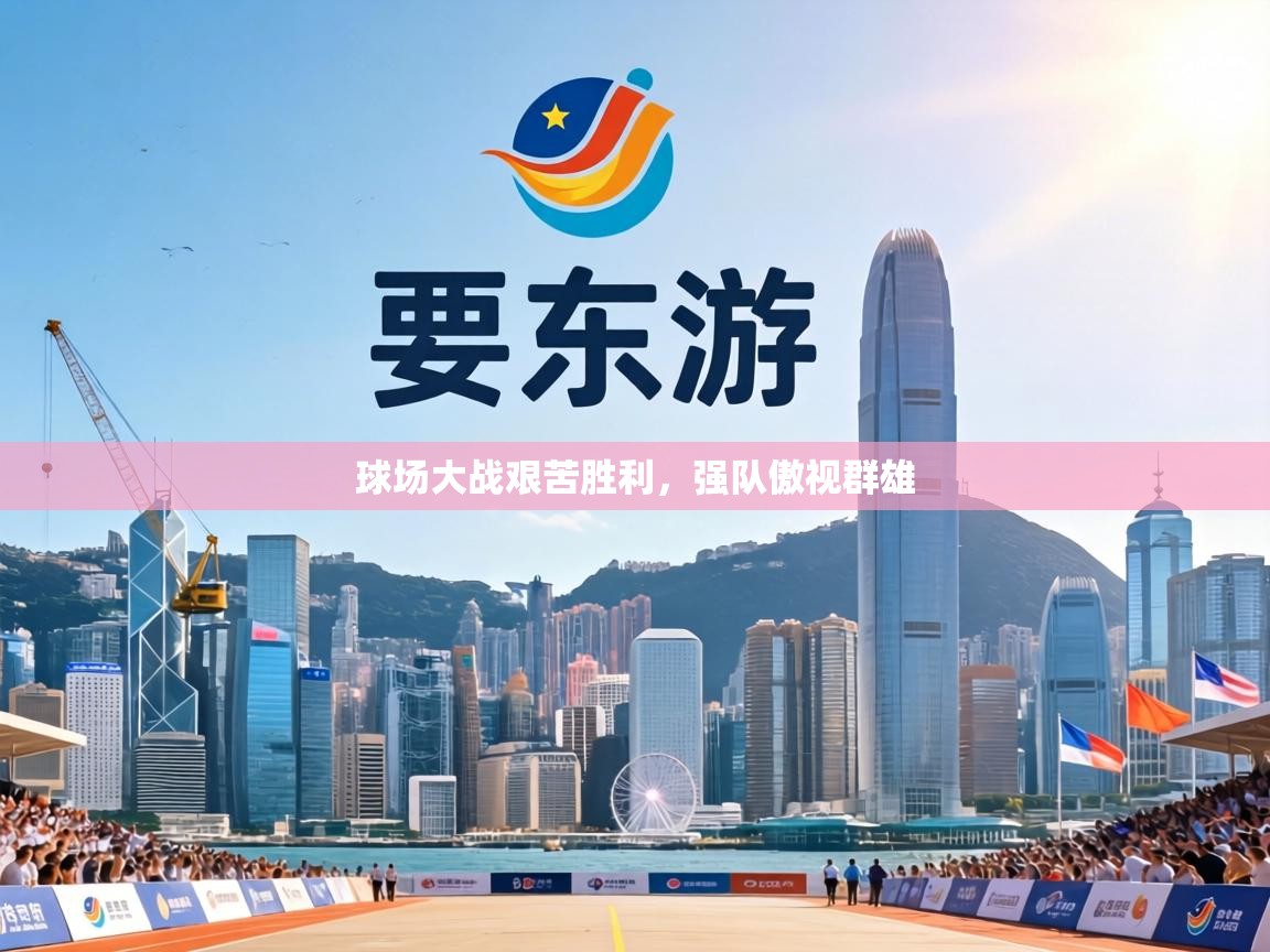 球场大战艰苦胜利,强队傲视群雄 第1张